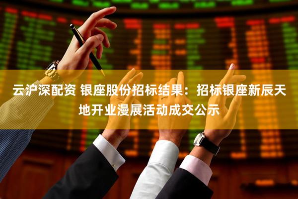 云沪深配资 银座股份招标结果：招标银座新辰天地开业漫展活动成交公示