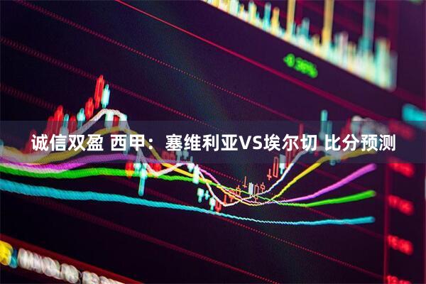 诚信双盈 西甲：塞维利亚VS埃尔切 比分预测