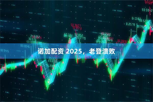 诺加配资 2025，老登溃败