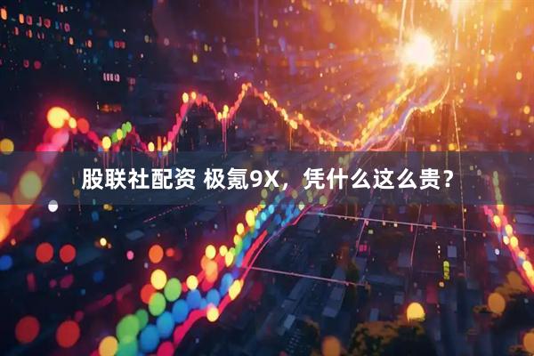 股联社配资 极氪9X，凭什么这么贵？